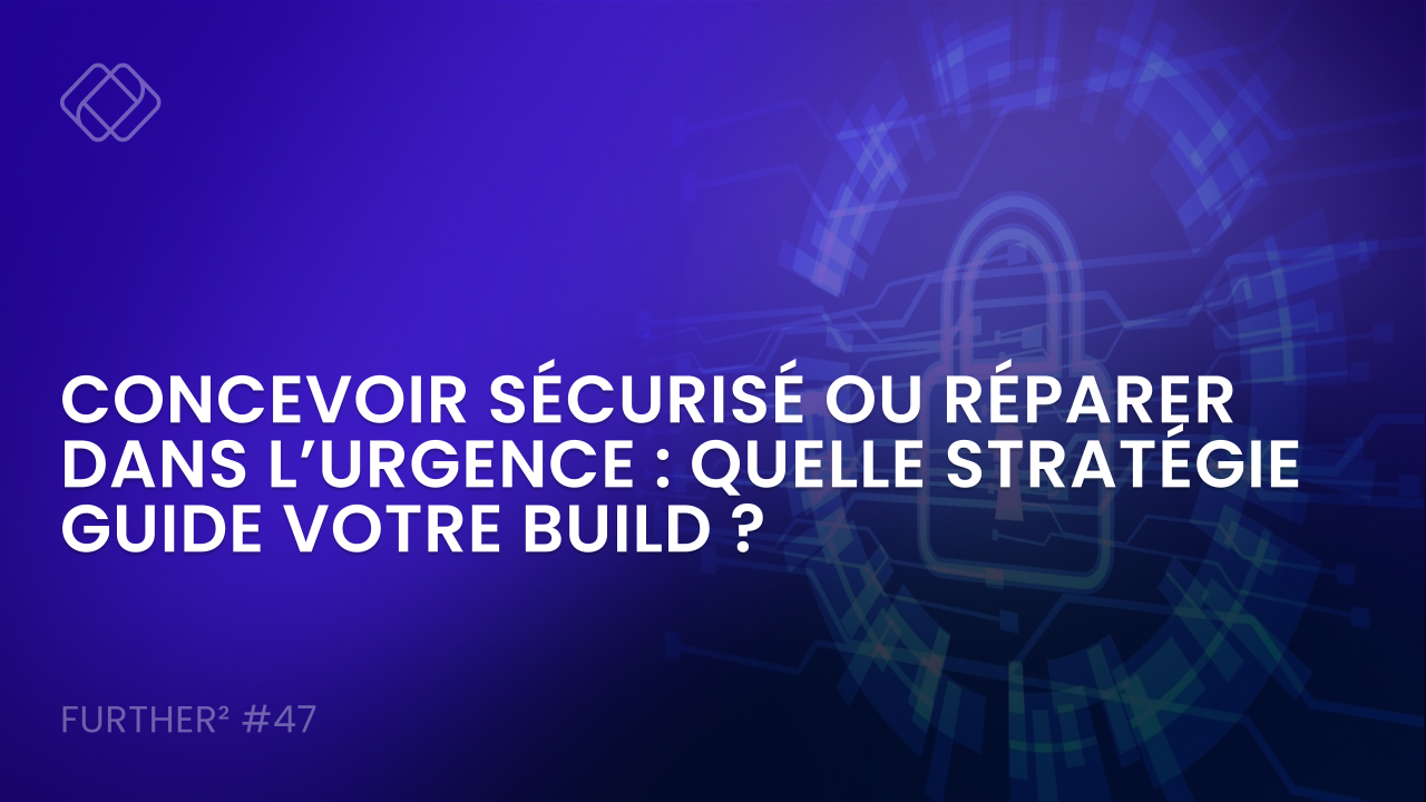 CONCEVOIR SÉCURISÉ OU RÉPARER DANS L’URGENCE : QUELLE STRATÉGIE GUIDE VOTRE BUILD ?